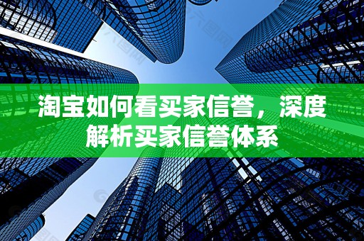 淘宝如何看买家信誉，深度解析买家信誉体系