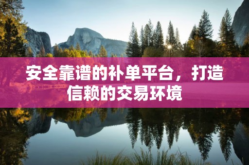 安全靠谱的补单平台，打造信赖的交易环境