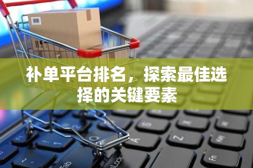 补单平台排名，探索最佳选择的关键要素