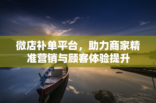 微店补单平台，助力商家精准营销与顾客体验提升