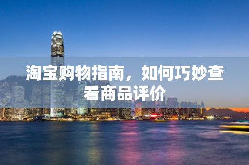 淘宝购物指南，如何巧妙查看商品评价