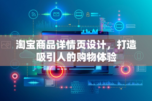 淘宝商品详情页设计，打造吸引人的购物体验