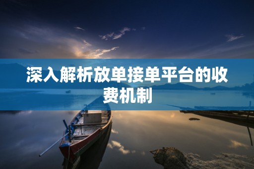 深入解析放单接单平台的收费机制