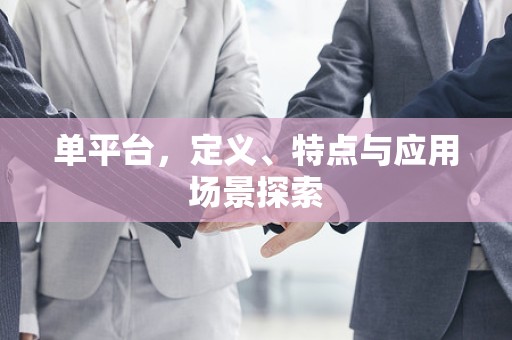 单平台，定义、特点与应用场景探索