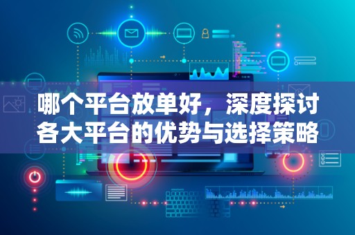 哪个平台放单好，深度探讨各大平台的优势与选择策略