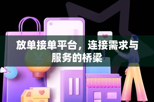 放单接单平台，连接需求与服务的桥梁