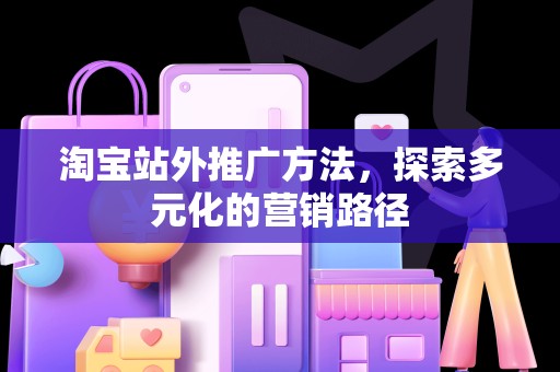 淘宝站外推广方法，探索多元化的营销路径