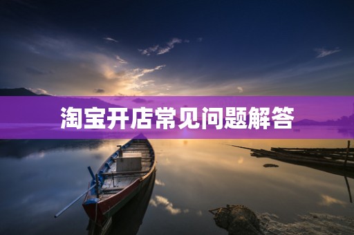 淘宝开店常见问题解答
