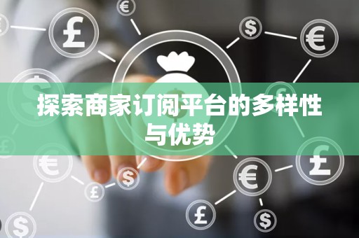 探索商家订阅平台的多样性与优势