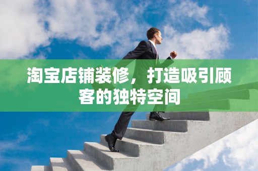 淘宝店铺装修，打造吸引顾客的独特空间