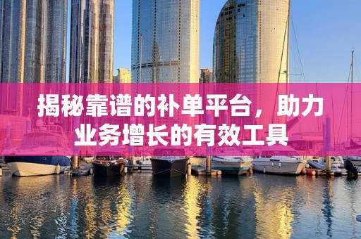 揭秘靠谱的补单平台，助力业务增长的有效工具