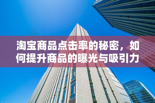 淘宝商品点击率的秘密，如何提升商品的曝光与吸引力