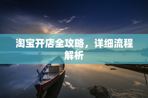 淘宝开店全攻略，详细流程解析