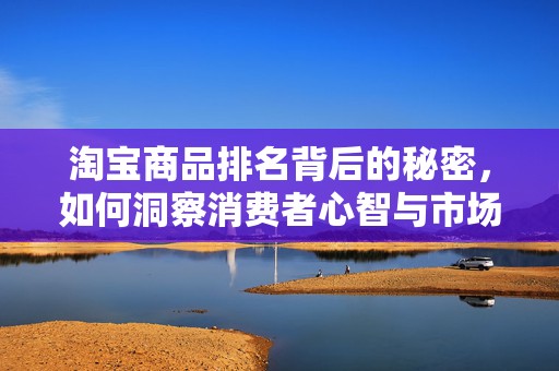 淘宝商品排名背后的秘密，如何洞察消费者心智与市场趋势