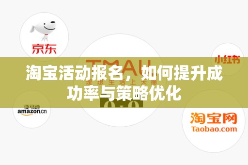 淘宝活动报名，如何提升成功率与策略优化