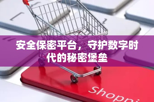 安全保密平台，守护数字时代的秘密堡垒