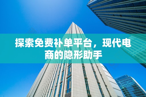 探索免费补单平台，现代电商的隐形助手