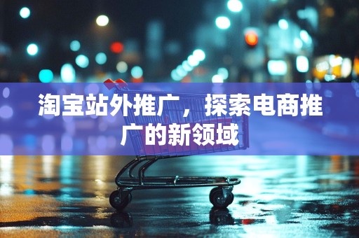 淘宝站外推广，探索电商推广的新领域