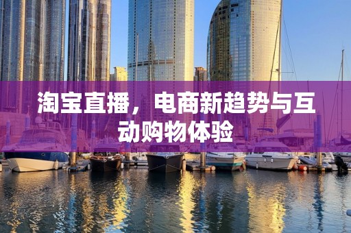 淘宝直播，电商新趋势与互动购物体验