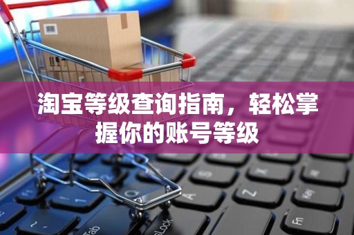 淘宝等级查询指南，轻松掌握你的账号等级