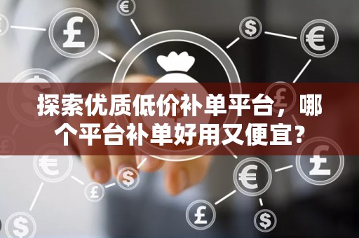 探索优质低价补单平台，哪个平台补单好用又便宜？