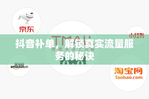 抖音补单，解锁真实流量服务的秘诀