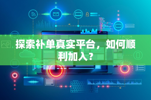 探索补单真实平台，如何顺利加入？