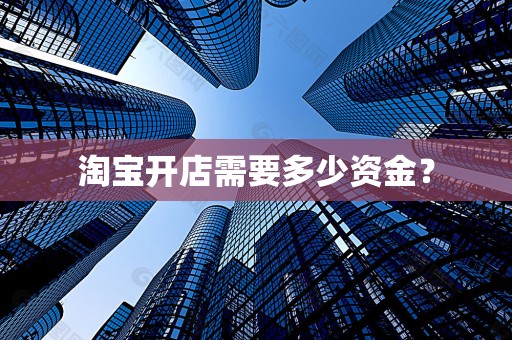 淘宝开店需要多少资金？
