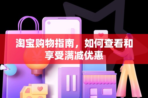 淘宝购物指南，如何查看和享受满减优惠
