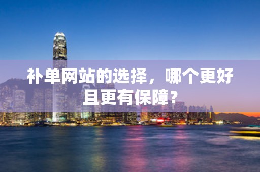 补单网站的选择，哪个更好且更有保障？