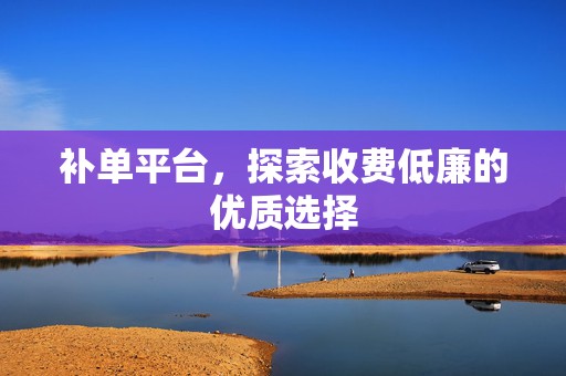 补单平台，探索收费低廉的优质选择