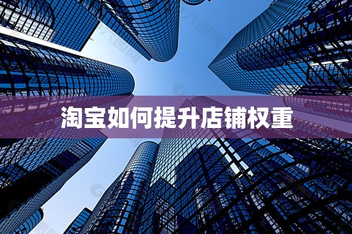 淘宝如何提升店铺权重