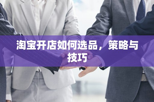 淘宝开店如何选品，策略与技巧