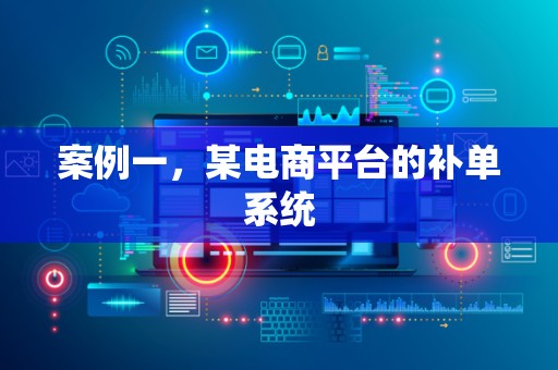 案例一，某电商平台的补单系统