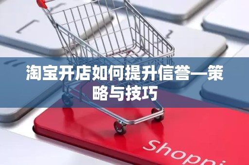 淘宝开店如何提升信誉—策略与技巧