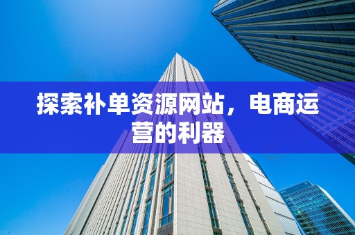 探索补单资源网站，电商运营的利器