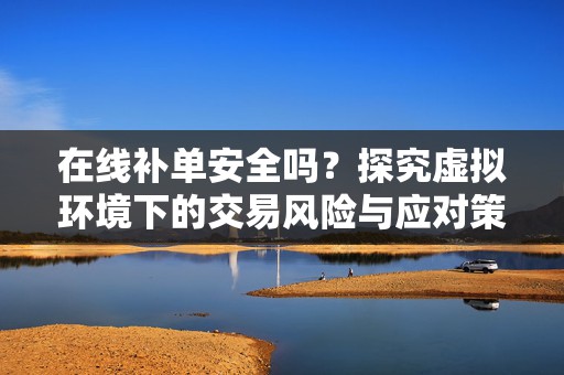 在线补单安全吗？探究虚拟环境下的交易风险与应对策略