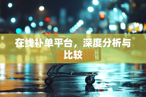 在线补单平台，深度分析与比较
