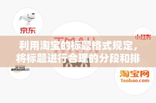 利用淘宝的标题格式规定，将标题进行合理的分段和排版，使消费者更容易阅读和理解