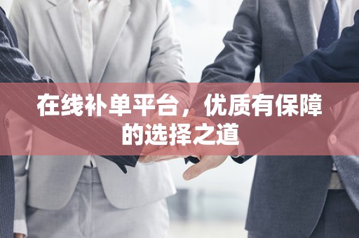 在线补单平台，优质有保障的选择之道