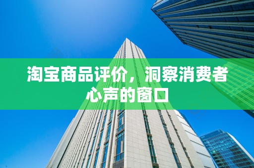 淘宝商品评价，洞察消费者心声的窗口