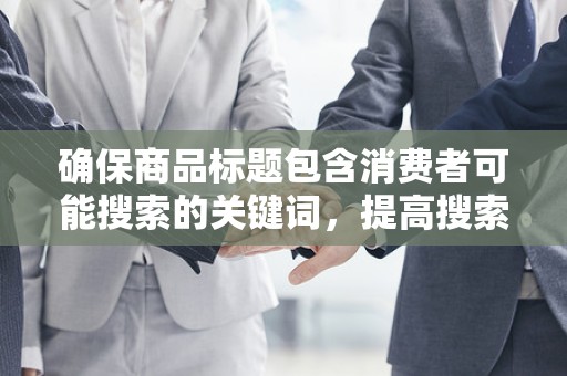 确保商品标题包含消费者可能搜索的关键词，提高搜索匹配度。同时，要注意标题的简洁明了，让消费者一眼就能了解商品的特点