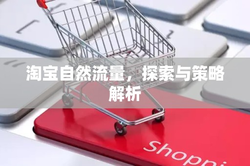 淘宝自然流量，探索与策略解析