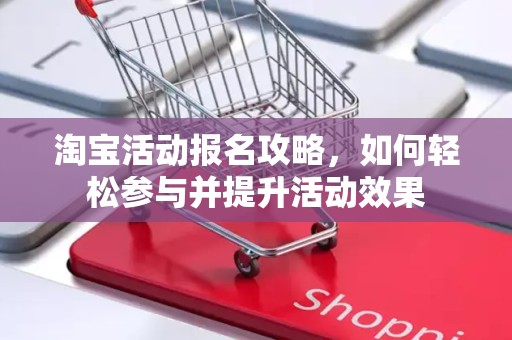 淘宝活动报名攻略，如何轻松参与并提升活动效果