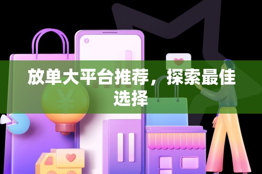放单大平台推荐，探索最佳选择
