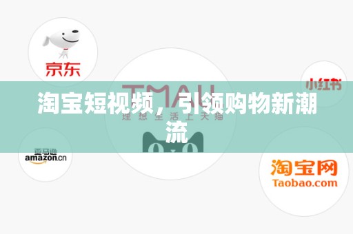 淘宝短视频，引领购物新潮流