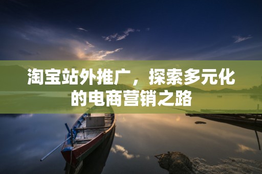淘宝站外推广，探索多元化的电商营销之路