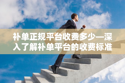 补单正规平台收费多少—深入了解补单平台的收费标准