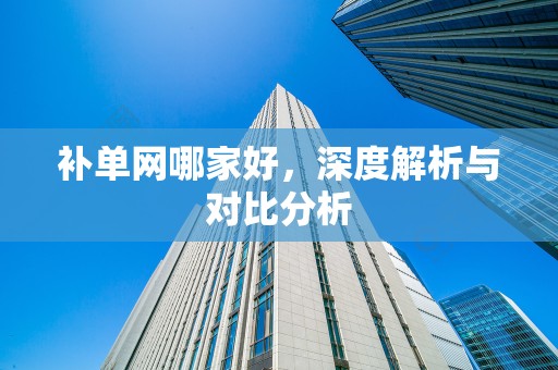 补单网哪家好，深度解析与对比分析