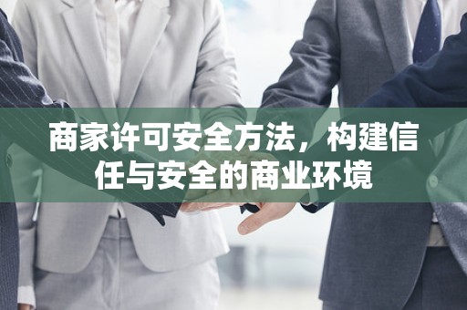 商家许可安全方法，构建信任与安全的商业环境